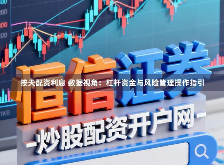按天配资利息 数据视角：杠杆资金与风险管理操作指引