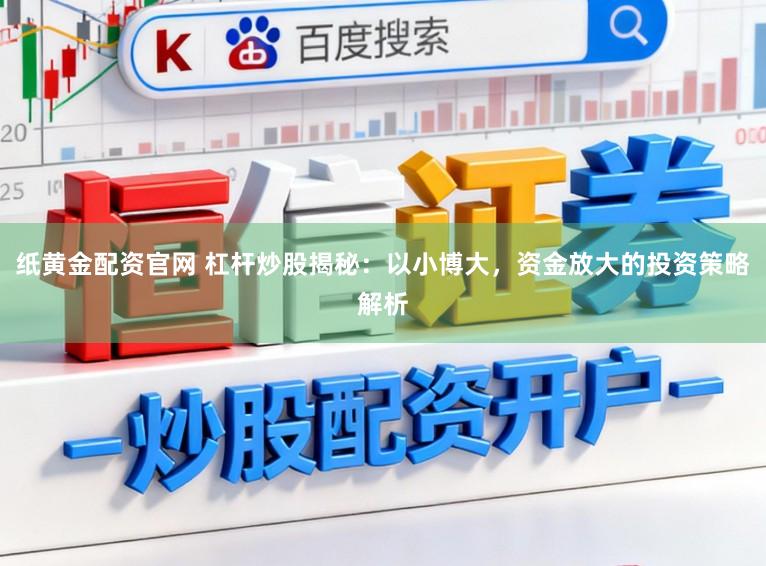 纸黄金配资官网 杠杆炒股揭秘：以小博大，资金放大的投资策略解析