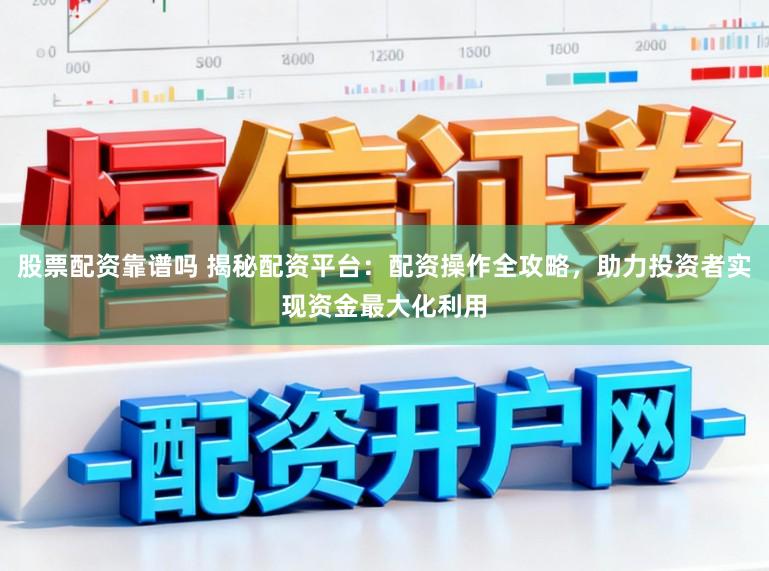 股票配资靠谱吗 揭秘配资平台：配资操作全攻略，助力投资者实现资金最大化利用