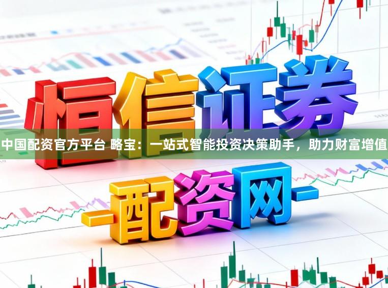 中国配资官方平台 略宝：一站式智能投资决策助手，助力财富增值