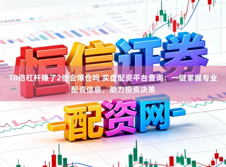 10倍杠杆赚了2倍会爆仓吗 实盘配资平台查询：一键掌握专业配资信息，助力投资决策