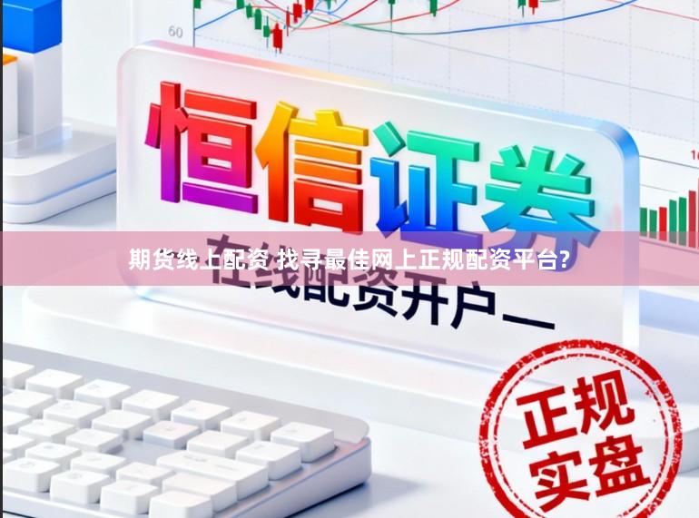 期货线上配资 找寻最佳网上正规配资平台?