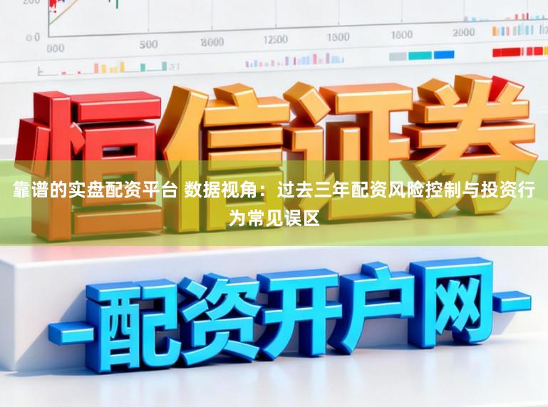 靠谱的实盘配资平台 数据视角：过去三年配资风险控制与投资行为常见误区