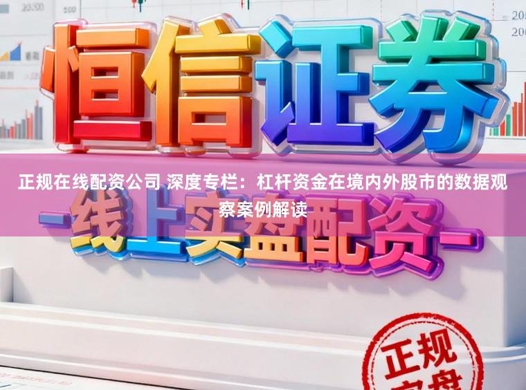 正规在线配资公司 深度专栏：杠杆资金在境内外股市的数据观察案例解读
