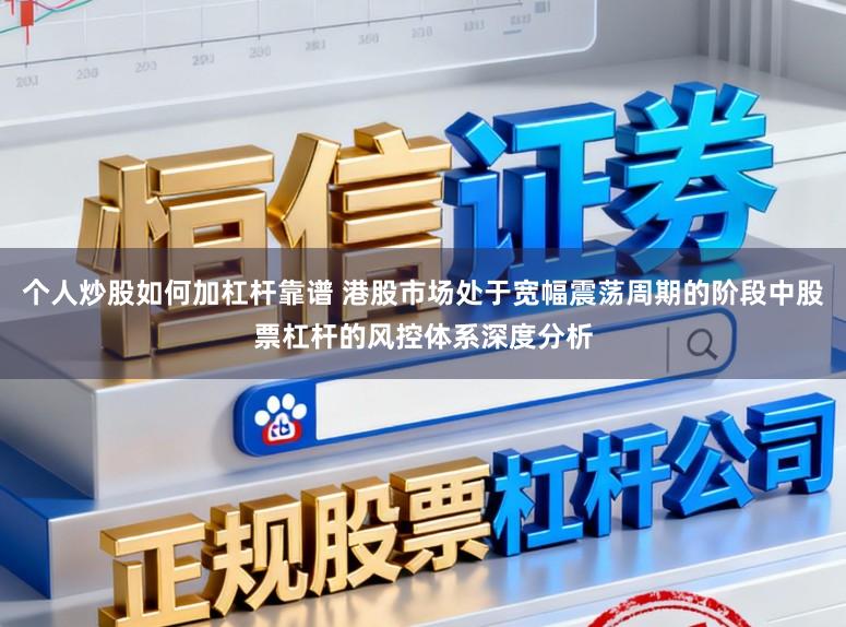 个人炒股如何加杠杆靠谱 港股市场处于宽幅震荡周期的阶段中股票杠杆的风控体系深度分析