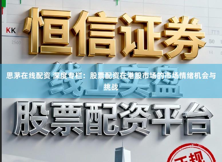 思茅在线配资 深度专栏：股票配资在港股市场的市场情绪机会与挑战