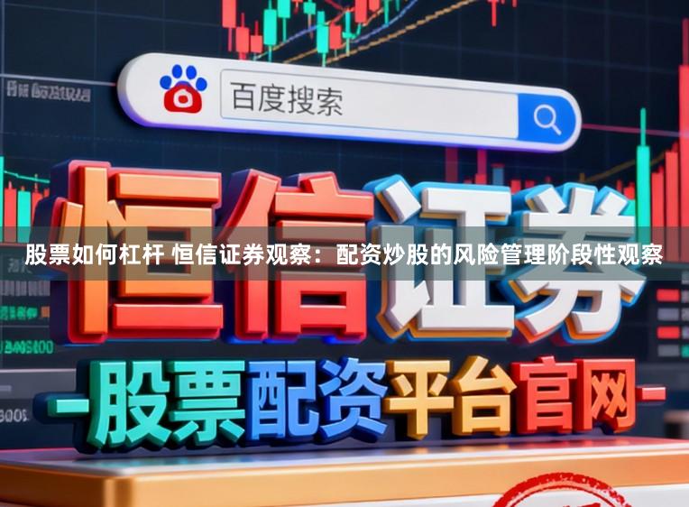 股票如何杠杆 恒信证券观察：配资炒股的风险管理阶段性观察