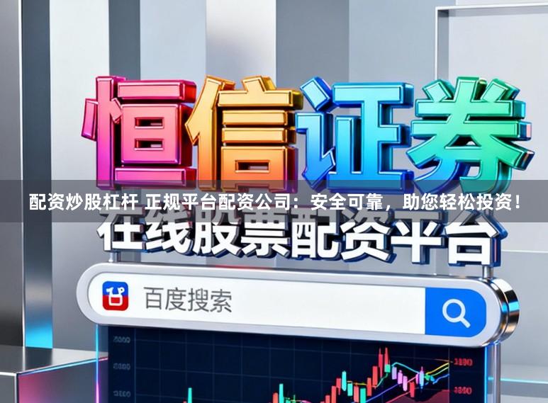 配资炒股杠杆 正规平台配资公司：安全可靠，助您轻松投资！