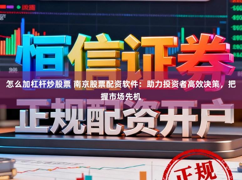 怎么加杠杆炒股票 南京股票配资软件：助力投资者高效决策，把握市场先机