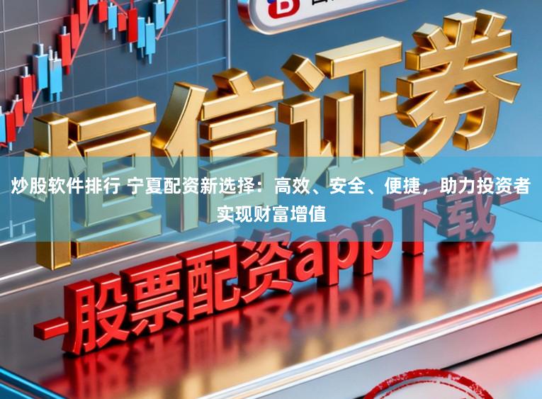炒股软件排行 宁夏配资新选择：高效、安全、便捷，助力投资者实现财富增值