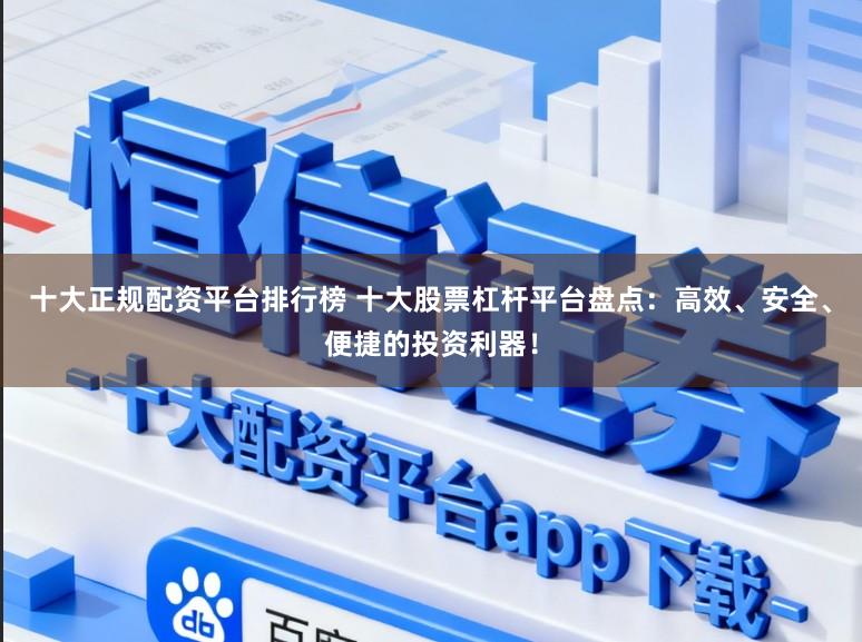 十大正规配资平台排行榜 十大股票杠杆平台盘点：高效、安全、便捷的投资利器！