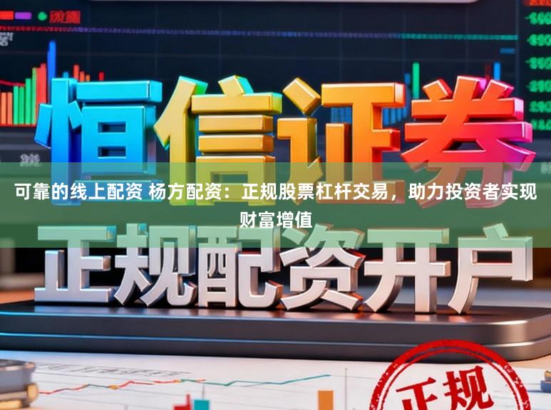 可靠的线上配资 杨方配资：正规股票杠杆交易，助力投资者实现财富增值