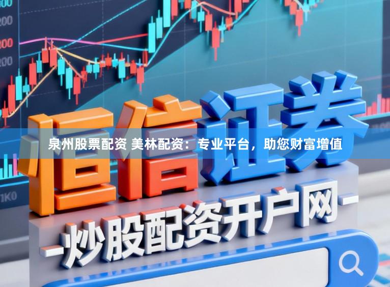 泉州股票配资 美林配资：专业平台，助您财富增值