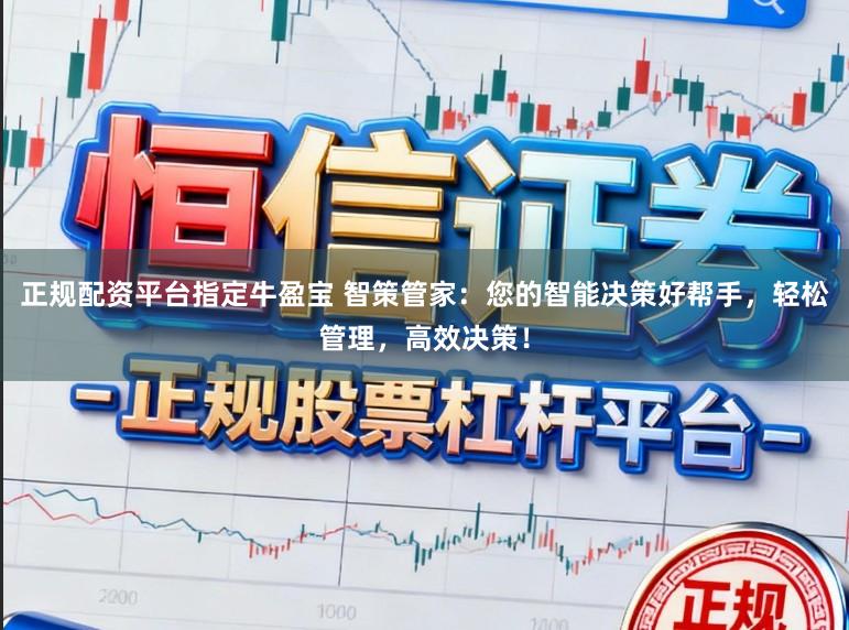 正规配资平台指定牛盈宝 智策管家：您的智能决策好帮手，轻松管理，高效决策！