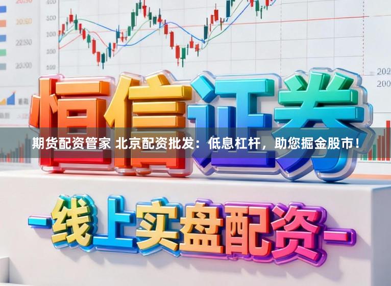 期货配资管家 北京配资批发：低息杠杆，助您掘金股市！