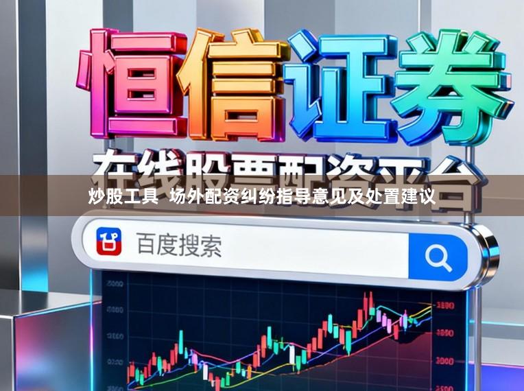 炒股工具  场外配资纠纷指导意见及处置建议