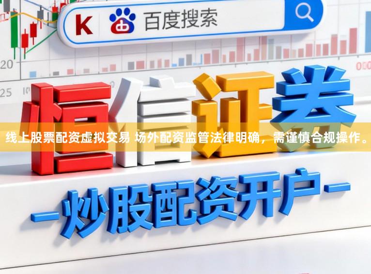 线上股票配资虚拟交易 场外配资监管法律明确，需谨慎合规操作。
