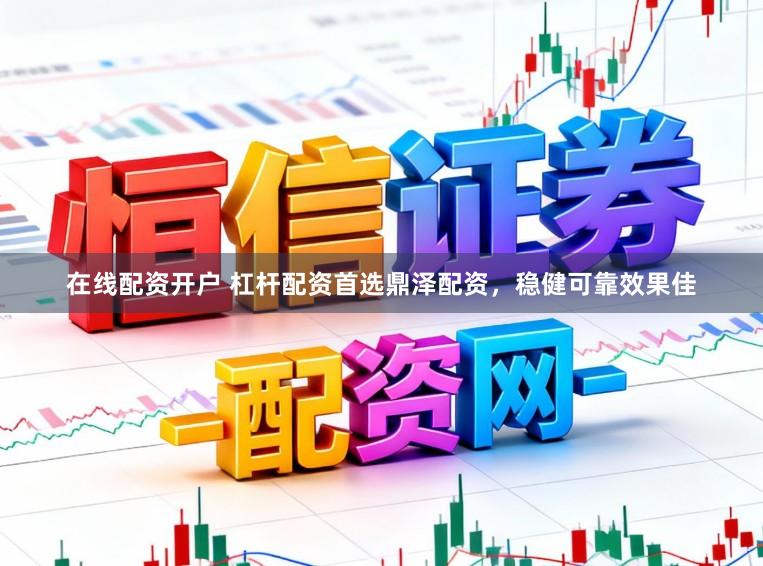 在线配资开户 杠杆配资首选鼎泽配资，稳健可靠效果佳