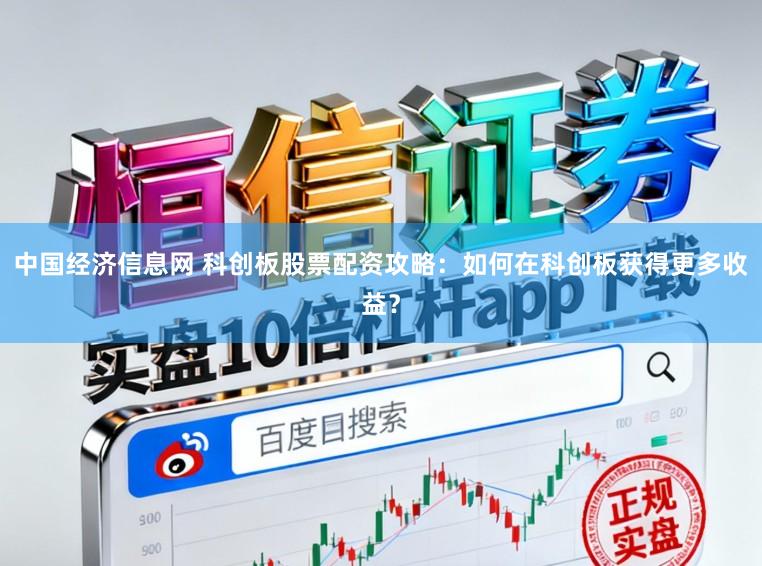 中国经济信息网 科创板股票配资攻略：如何在科创板获得更多收益？