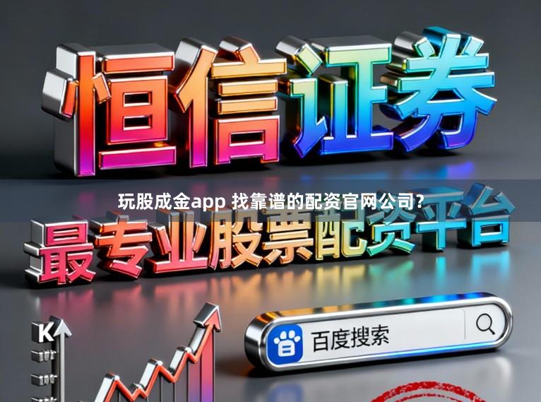 玩股成金app 找靠谱的配资官网公司？