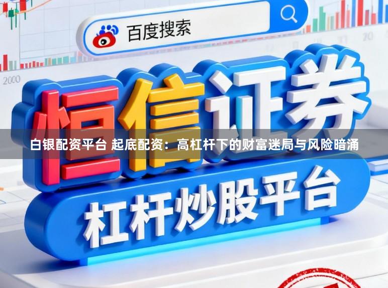 白银配资平台 起底配资：高杠杆下的财富迷局与风险暗涌