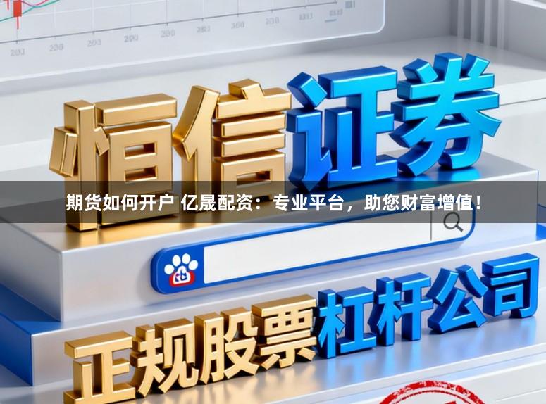 期货如何开户 亿晟配资：专业平台，助您财富增值！