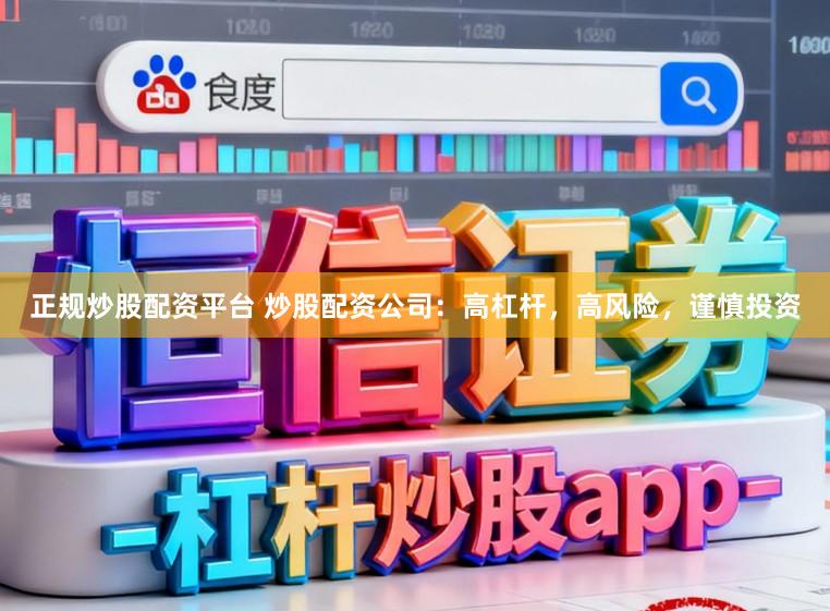 正规炒股配资平台 炒股配资公司：高杠杆，高风险，谨慎投资