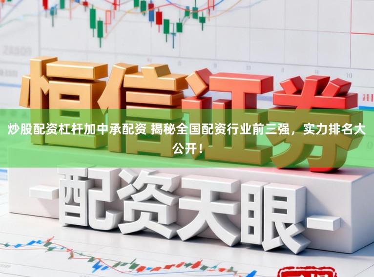 炒股配资杠杆加中承配资 揭秘全国配资行业前三强，实力排名大公开！