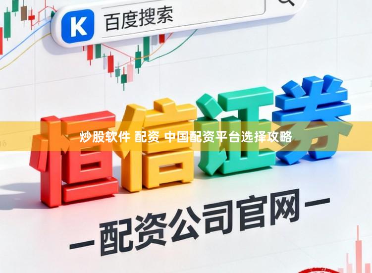 炒股软件 配资 中国配资平台选择攻略