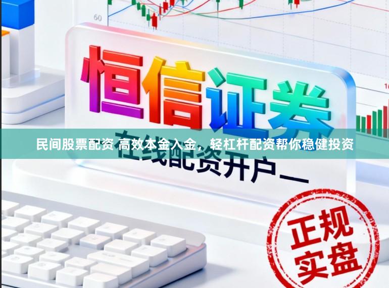 民间股票配资 高效本金入金，轻杠杆配资帮你稳健投资